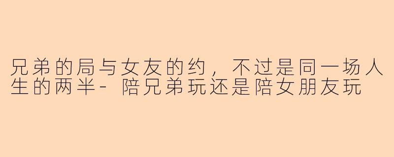 兄弟的局与女友的约，不过是同一场人生的两半