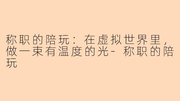 称职的陪玩：在虚拟世界里，做一束有温度的光