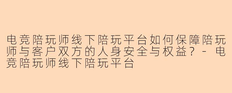 电竞陪玩师线下陪玩平台如何保障陪玩师与客户双方的人身安全与权益？