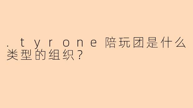 .tyrone陪玩团是什么类型的组织？