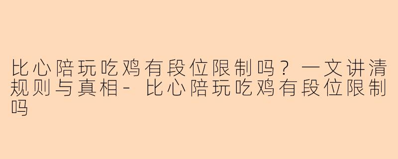 比心陪玩吃鸡有段位限制吗？一文讲清规则与真相