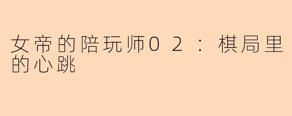 女帝的陪玩师02：棋局里的心跳