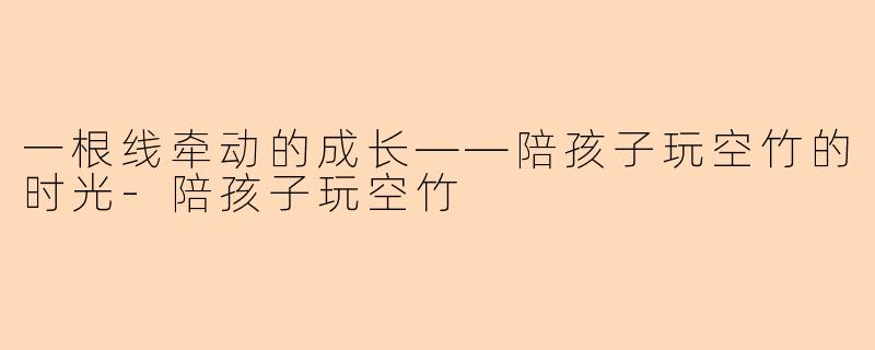 一根线牵动的成长——陪孩子玩空竹的时光