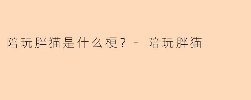 陪玩胖猫是什么梗？