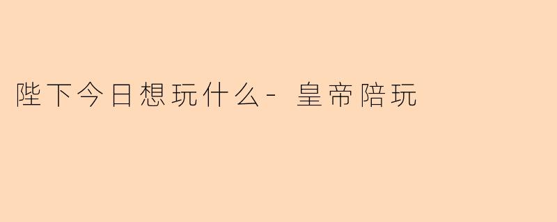 陛下今日想玩什么