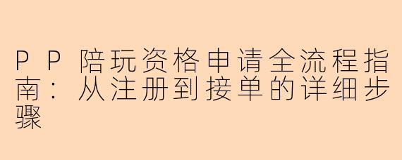 PP陪玩资格申请全流程指南：从注册到接单的详细步骤