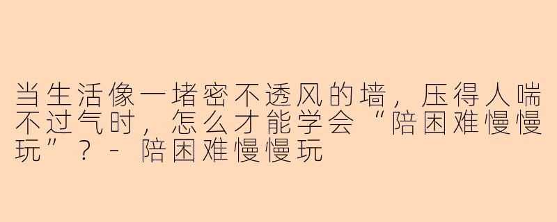 当生活像一堵密不透风的墙，压得人喘不过气时，怎么才能学会“陪困难慢慢玩”？