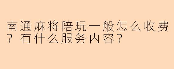 南通麻将陪玩一般怎么收费？有什么服务内容？