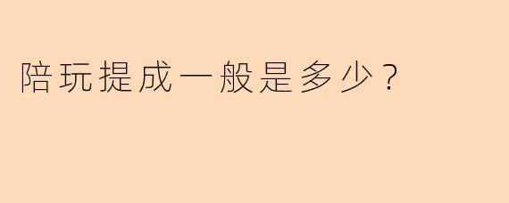 陪玩提成一般是多少？