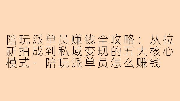 陪玩派单员赚钱全攻略：从拉新抽成到私域变现的五大核心模式
