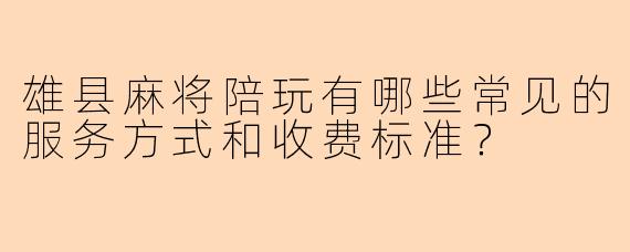 雄县麻将陪玩有哪些常见的服务方式和收费标准？
