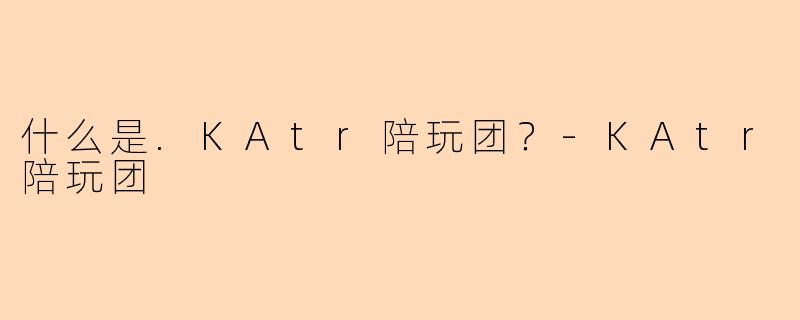什么是.KAtr陪玩团？