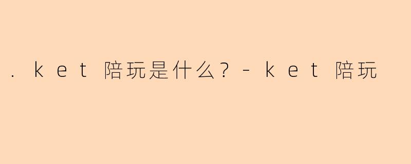 .ket陪玩是什么？