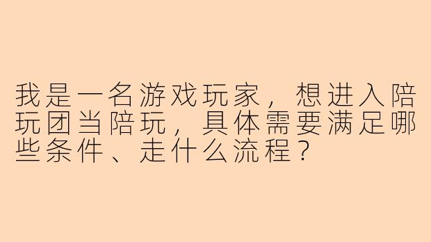 我是一名游戏玩家，想进入陪玩团当陪玩，具体需要满足哪些条件、走什么流程？