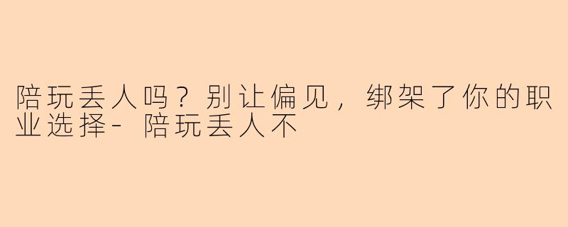 陪玩丢人吗？别让偏见，绑架了你的职业选择