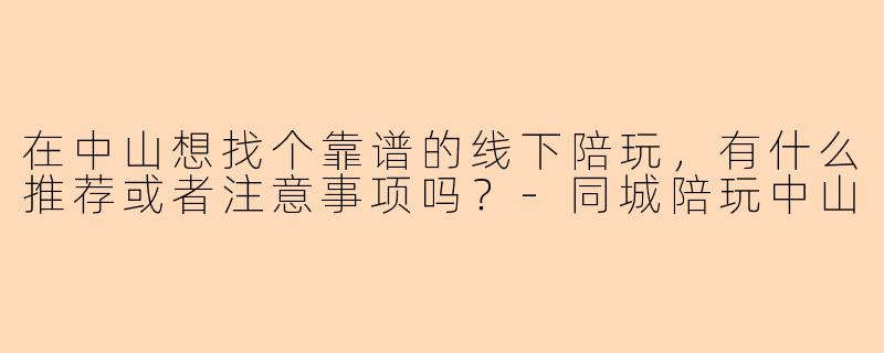 在中山想找个靠谱的线下陪玩，有什么推荐或者注意事项吗？