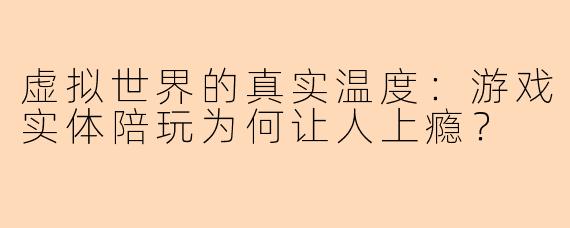虚拟世界的真实温度：游戏实体陪玩为何让人上瘾？