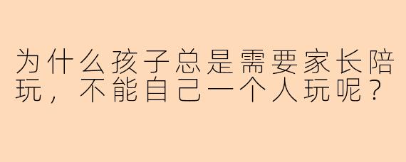 为什么孩子总是需要家长陪玩，不能自己一个人玩呢？