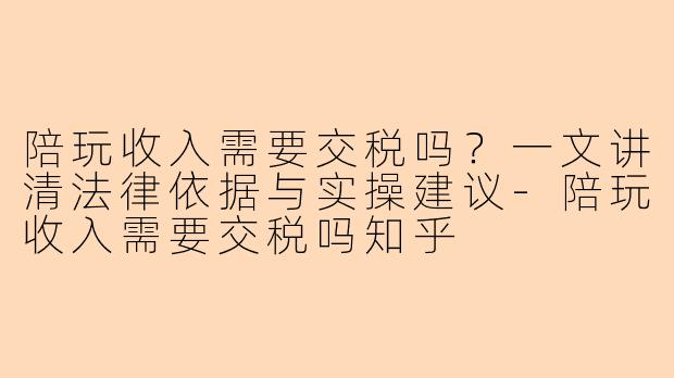 陪玩收入需要交税吗？一文讲清法律依据与实操建议