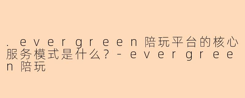 .evergreen陪玩平台的核心服务模式是什么？