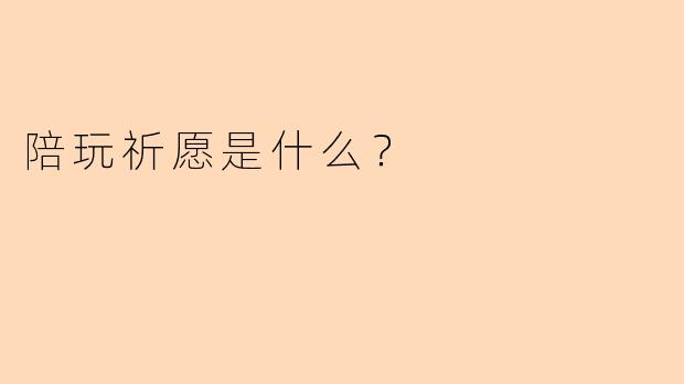 陪玩祈愿是什么？