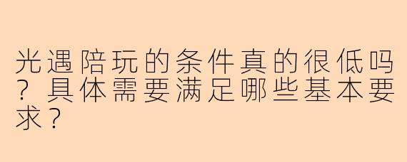 光遇陪玩的条件真的很低吗？具体需要满足哪些基本要求？