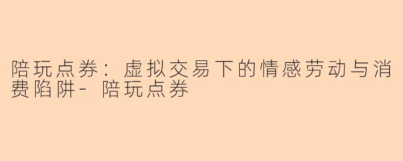 陪玩点券：虚拟交易下的情感劳动与消费陷阱