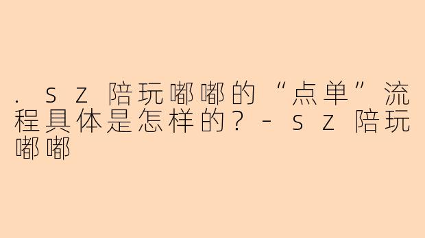 .sz陪玩嘟嘟的“点单”流程具体是怎样的？