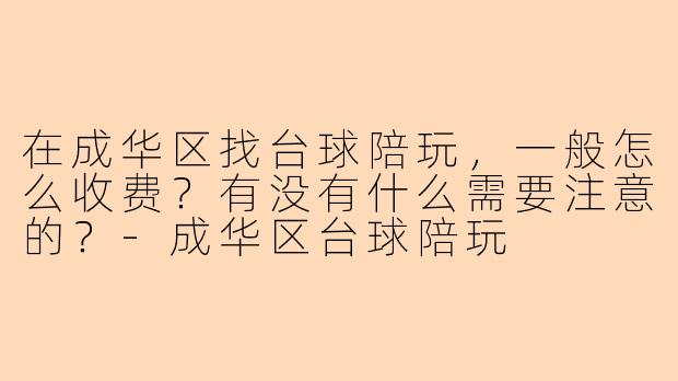在成华区找台球陪玩，一般怎么收费？有没有什么需要注意的？