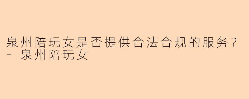 泉州陪玩女是否提供合法合规的服务？