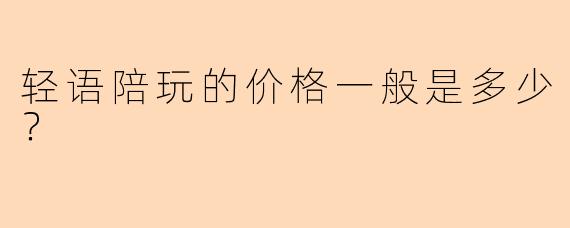 轻语陪玩的价格一般是多少？