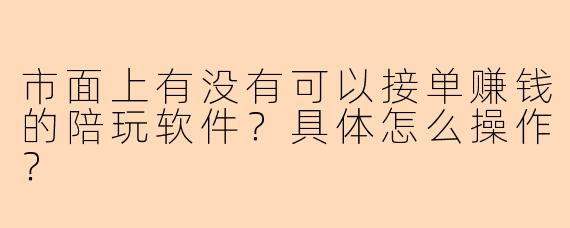 市面上有没有可以接单赚钱的陪玩软件？具体怎么操作？