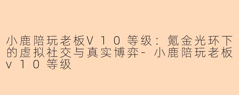 小鹿陪玩老板V10等级：氪金光环下的虚拟社交与真实博弈