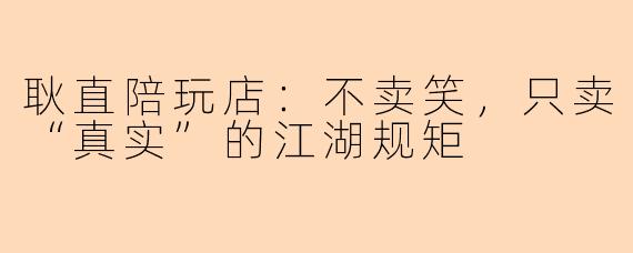 耿直陪玩店：不卖笑，只卖“真实”的江湖规矩