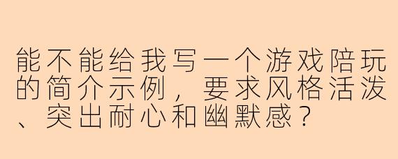 能不能给我写一个游戏陪玩的简介示例，要求风格活泼、突出耐心和幽默感？