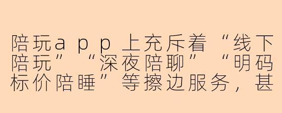 陪玩app上充斥着“线下陪玩”“深夜陪聊”“明码标价陪睡”等擦边服务，甚至未成年也能轻易下单，平台对此睁一只眼闭一只眼，这种乱象到底该如何整治？