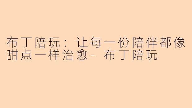 布丁陪玩：让每一份陪伴都像甜点一样治愈