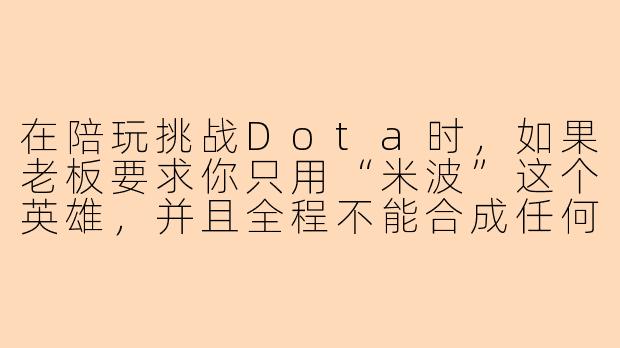 在陪玩挑战Dota时，如果老板要求你只用“米波”这个英雄，并且全程不能合成任何装备，只能靠裸装打野和支援，你该如何完成这个挑战并保证老板的游戏体验？