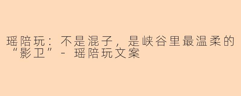 瑶陪玩：不是混子，是峡谷里最温柔的“影卫”