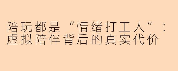 陪玩都是“情绪打工人”：虚拟陪伴背后的真实代价