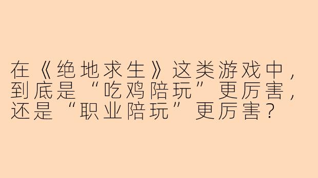 在《绝地求生》这类游戏中，到底是“吃鸡陪玩”更厉害，还是“职业陪玩”更厉害？