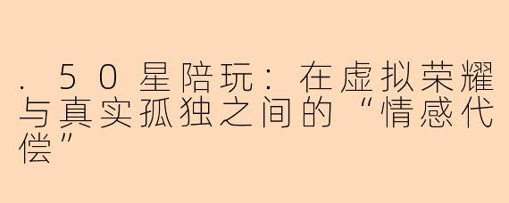 .50星陪玩：在虚拟荣耀与真实孤独之间的“情感代偿”