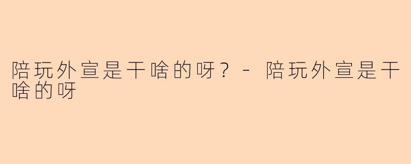 陪玩外宣是干啥的呀？