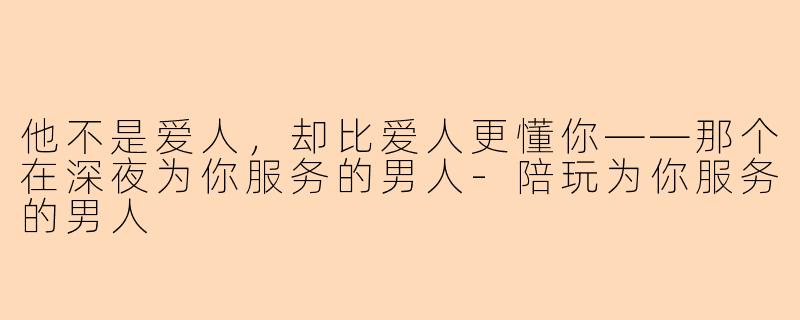 他不是爱人，却比爱人更懂你——那个在深夜为你服务的男人