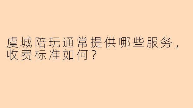 虞城陪玩通常提供哪些服务，收费标准如何？
