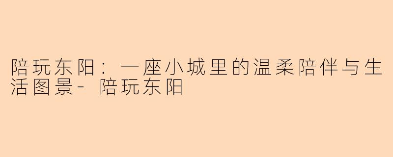 陪玩东阳：一座小城里的温柔陪伴与生活图景