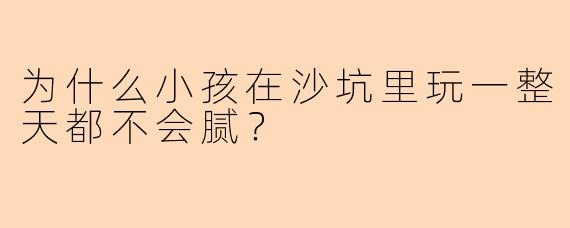 为什么小孩在沙坑里玩一整天都不会腻？