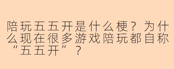 陪玩五五开是什么梗？为什么现在很多游戏陪玩都自称“五五开”？