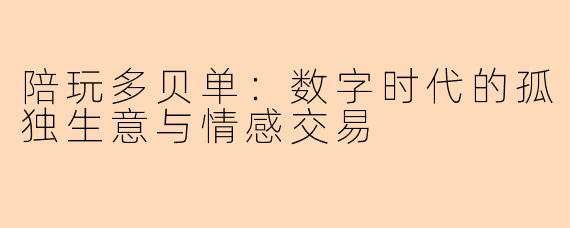陪玩多贝单：数字时代的孤独生意与情感交易