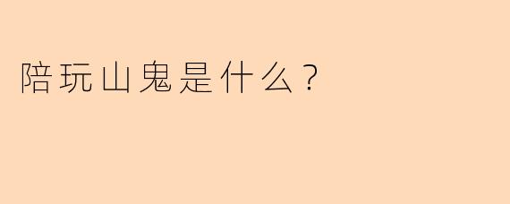 陪玩山鬼是什么？